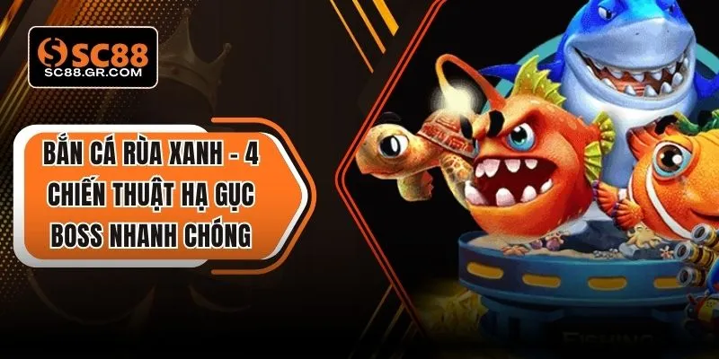 Bắn Cá Rùa Xanh – 4 Chiến Thuật Hạ Gục Boss Nhanh Chóng