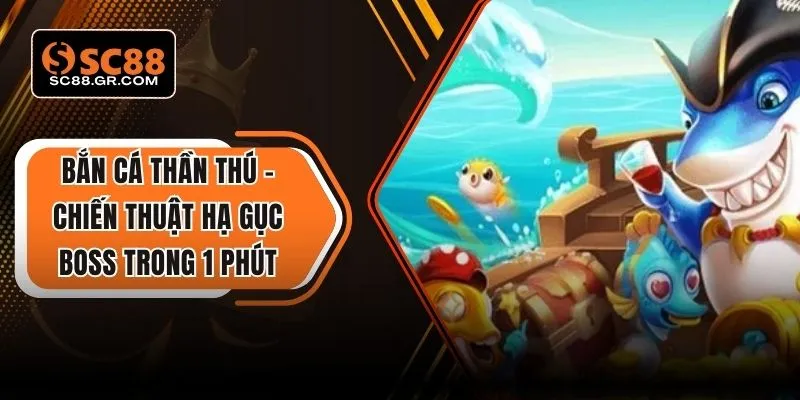 Bắn Cá Thần Thú – Chiến Thuật Hạ Gục Boss Trong 1 Phút