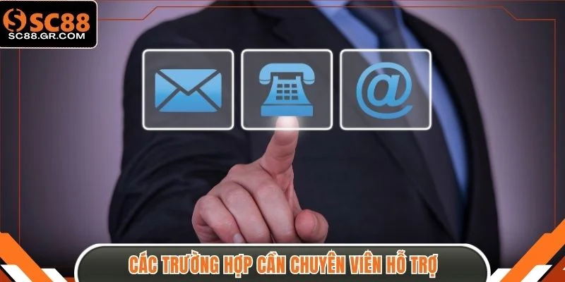 Các trường hợp cần chuyên viên hỗ trợ