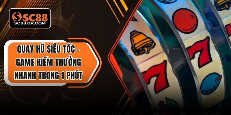 Quay Hũ Siêu Tốc – Game Kiếm Thưởng Nhanh Trong 1 Phút