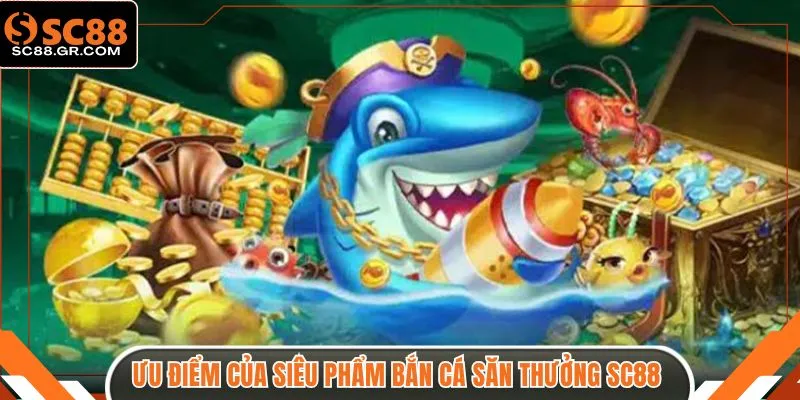 Ưu điểm của siêu phẩm bắn cá săn thưởng SC88 