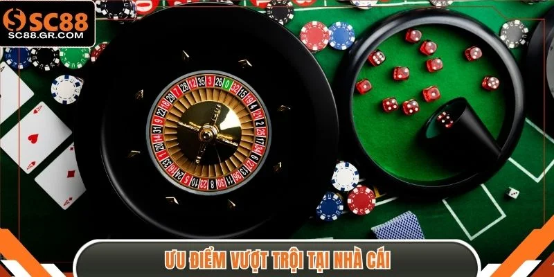 Ưu điểm vượt trội tại nhà cái