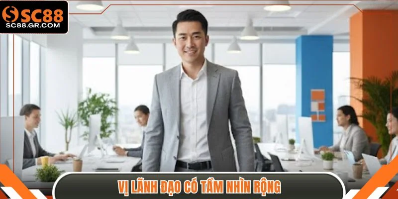 Vị lãnh đạo có tầm nhìn rộng